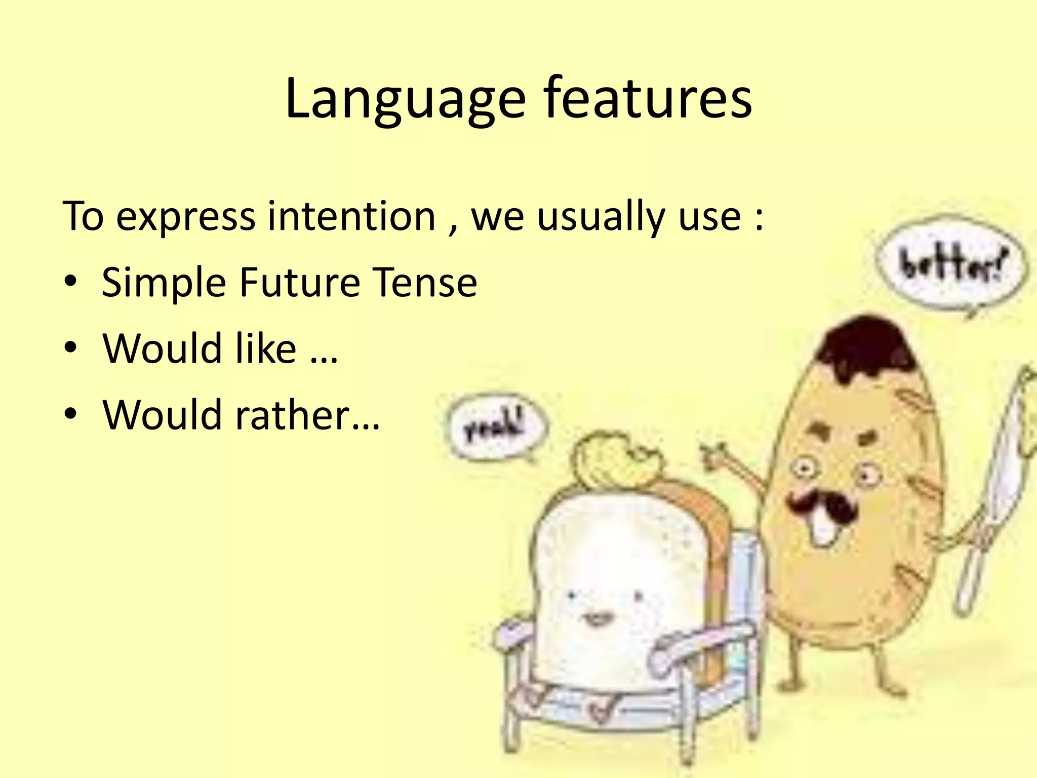 Language features
To express intention , we usually use :
• Simple Future Tense
• Would like …
• Would rather…
 