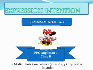  Media : Basic Competence (3.3 and 4.3 ) Expression
Intention
CLASS/SEMESTER : X/ 1
Arranged by
PPG Angkatan 4
Class B
 