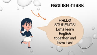 ENGLISH CLASS
HALLO
STUDENTS!
Let’s learn
English
together and
have fun!
 
