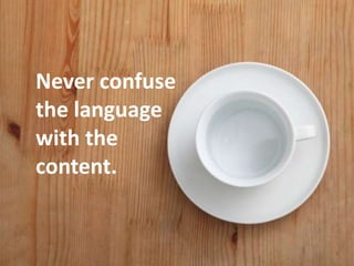 Never confuse
the language
with the
content.
 
