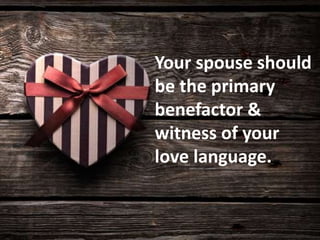 Your spouse should
be the primary
benefactor &
witness of your
love language.
 