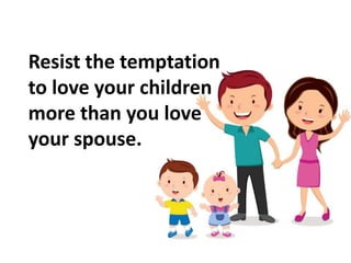 Resist the temptation
to love your children
more than you love
your spouse.
 