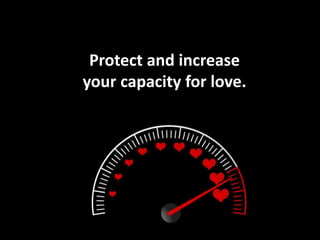 Protect and increase
your capacity for love.
 