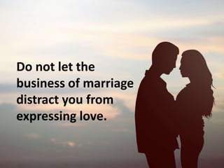 Do not let the
business of marriage
distract you from
expressing love.
 