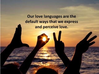 Our love languages are the
default ways that we express
and perceive love.
 