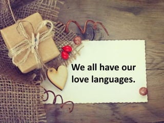 We all have our
love languages.
 