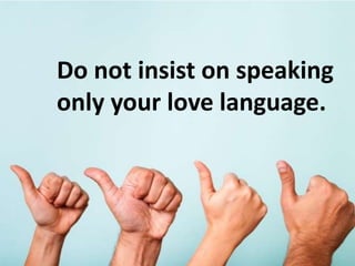 Do not insist on speaking
only your love language.
 