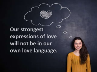 Our strongest
expressions of love
will not be in our
own love language.
 