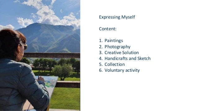 Expressing Myself
Content:
1. Paintings
2. Photography
3. Creative Solution
4. Handicrafts and Sketch
5. Collection
6. Voluntary activity
 