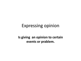 Expressing opinion
Is giving an opinion to certain
events or prablem.
 