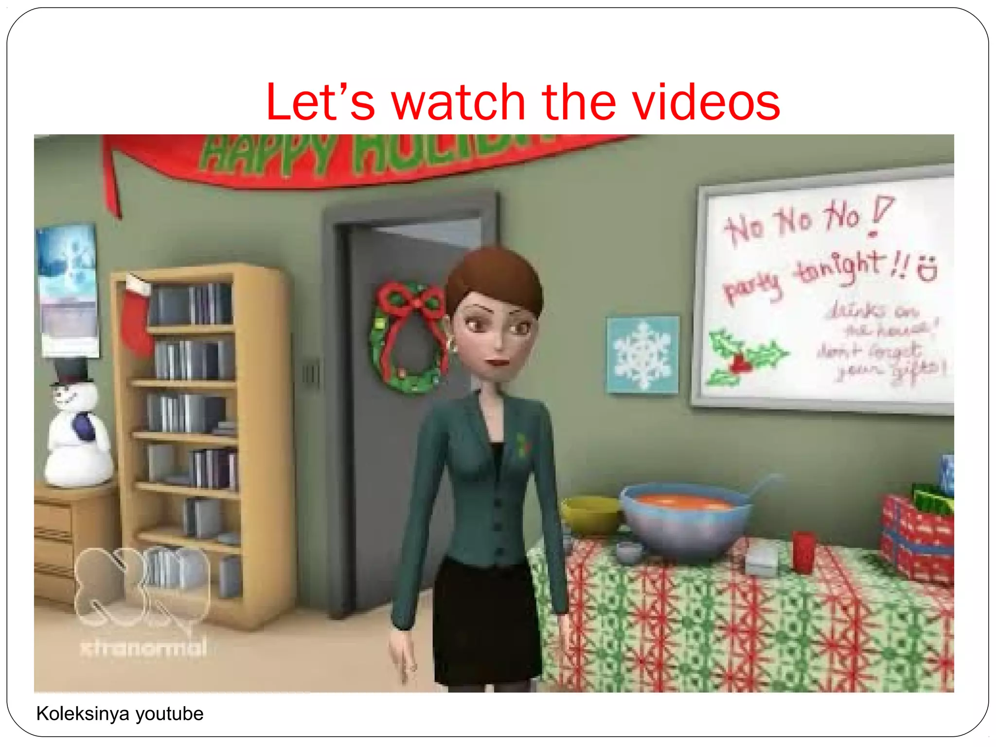 Let’s watch the videos
Koleksinya youtube
 