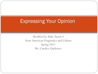 Modified by Muh.Tasrin S
from American Pragmatics and Culture
Spring 2012
Ms. Candice Quiñones
Expressing Your Opinion
 