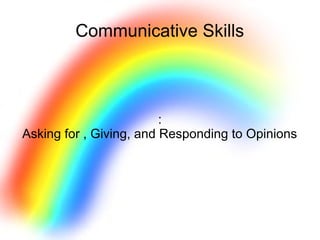 Communicative Skills
:
Asking for , Giving, and Responding to Opinions
 