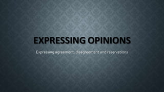 EXPRESSING OPINIONS
Expressing agreement, disagreement and reservations
 