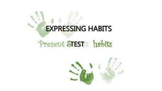 EXPRESSING HABITS
TEST
 