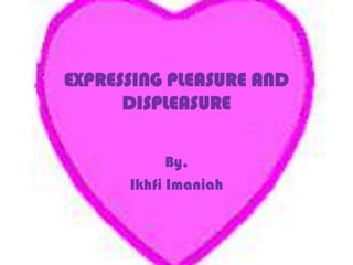 EXPRESSING PLEASURE AND DISPLEASURE By, Ikhfi Imaniah 