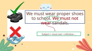 Subject + must not + infinitive …
We must wear proper shoes
to school. We must not
wear sandals.
 