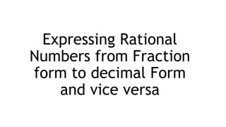 Expressing Rational
Numbers from Fraction
form to decimal Form
and vice versa
 