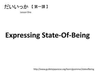 Expressing State-Of-Being
だいいっか
Lesson One
http://www.guidetojapanese.org/learn/grammar/stateofbeing
【 第一課 】
 