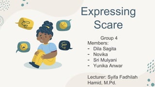 Expressing
Scare
Members:
- Dila Sagita
- Novika
- Sri Mulyani
- Yunika Anwar
Lecturer: Syifa Fadhilah
Hamid, M.Pd.
Group 4
 