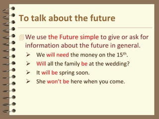 To talk about the future
 We use the Future simple to give or ask for
  information about the future in general.
     We...