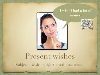 I wish I had a lot of
                                 money!




      Present wishes
Subject + wish + subject + verb past tense
 