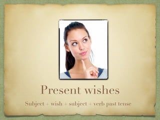 Present wishes
Subject + wish + subject + verb past tense
 