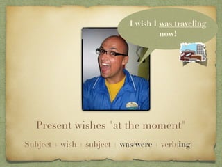 I wish I was traveling
                                      now!




   Present wishes "at the moment"
Subject + wish + subject + was/were + verb(ing)
 