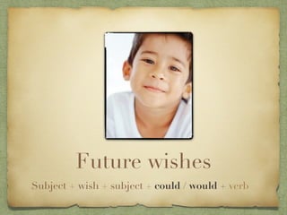 Future wishes
Subject + wish + subject + could / would + verb
 