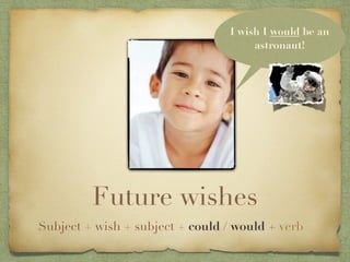 I wish I would be an
                                       astronaut!




         Future wishes
Subject + wish + subject + could / would + verb
 
