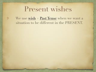 Present wishes
We use wish + Past Tense when we want a
situation to be different in the PRESENT.
 