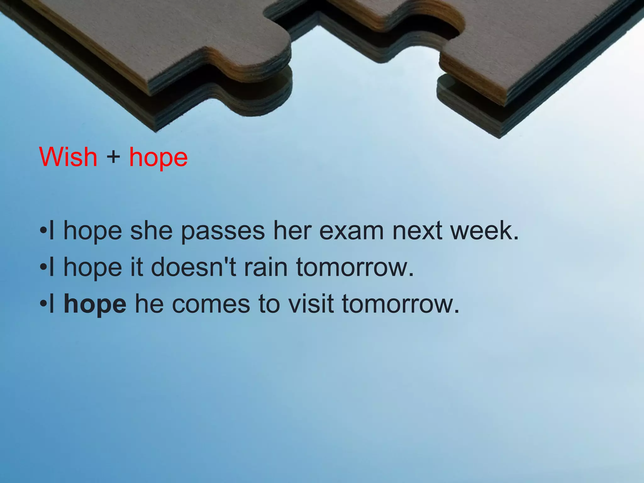 Wish + hope
•I hope she passes her exam next week.
•I hope it doesn't rain tomorrow.
•I hope he comes to visit tomorrow.
 