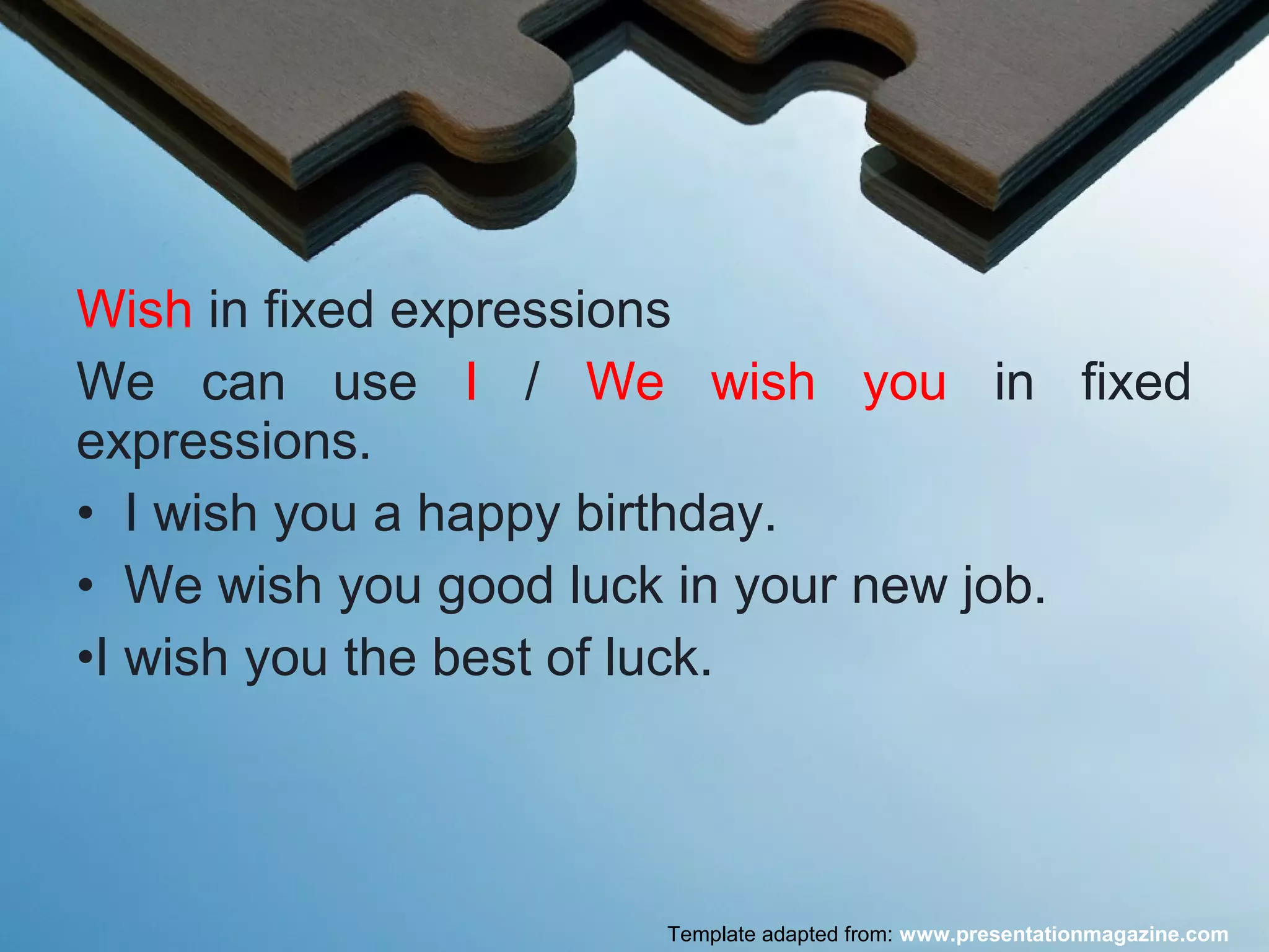 Wish in fixed expressions
We can use I / We wish you in fixed
expressions.
• I wish you a happy birthday.
• We wish you good luck in your new job.
•I wish you the best of luck.
Template adapted from: www.presentationmagazine.com
 