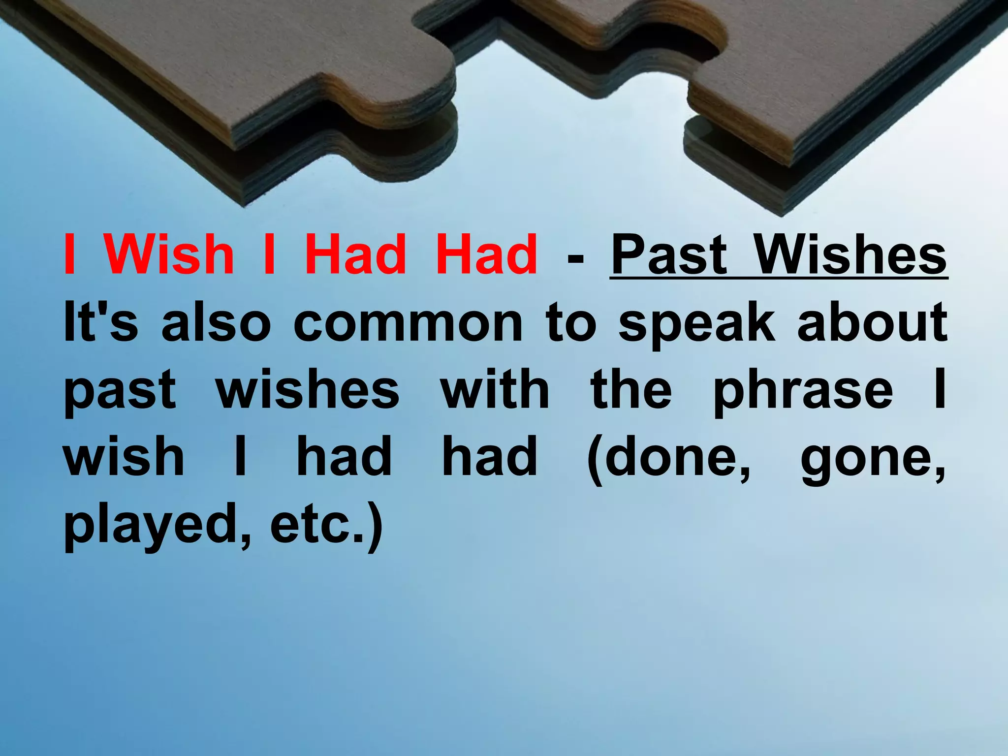 I Wish I Had Had - Past Wishes
It's also common to speak about
past wishes with the phrase I
wish I had had (done, gone,
played, etc.)
 