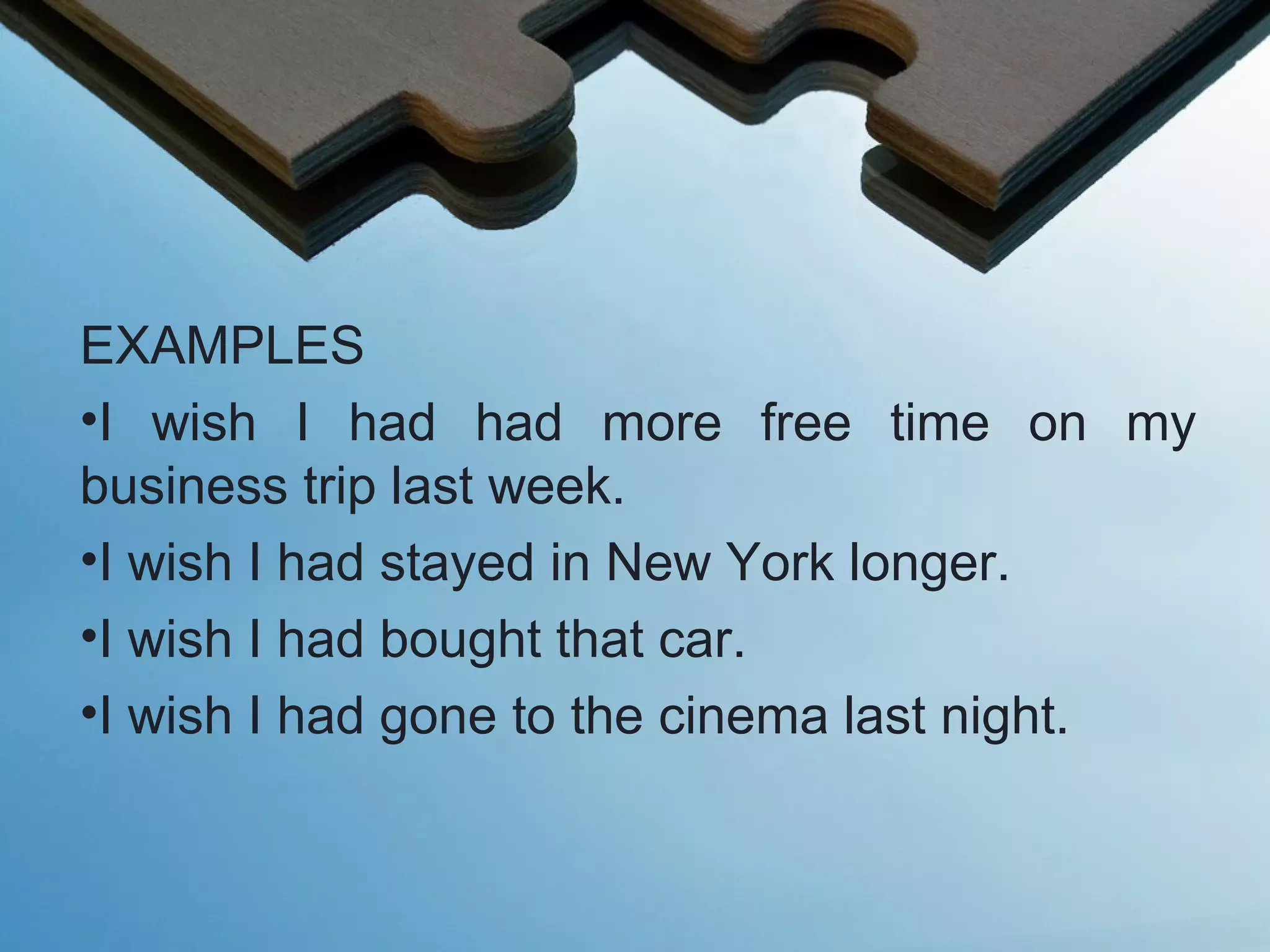 EXAMPLES
•I wish I had had more free time on my
business trip last week.
•I wish I had stayed in New York longer.
•I wish I had bought that car.
•I wish I had gone to the cinema last night.
 