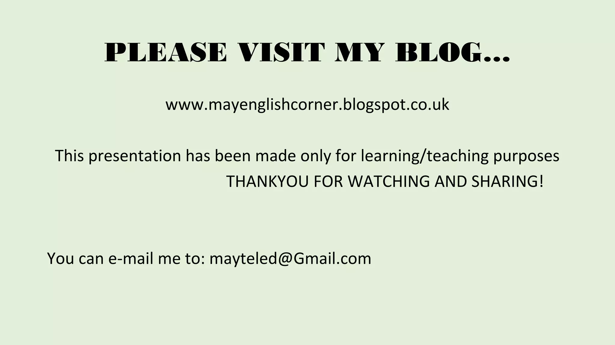 PLEASE VISIT MY BLOG… 
www.mayenglishcorner.blogspot.co.uk 
This presentation has been made only for learning/teaching purposes 
THANKYOU FOR WATCHING AND SHARING! 
You can e-mail me to: mayteled@Gmail.com 
