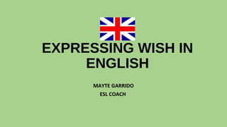 EXPRESSING WISH IN 
ENGLISH 
MAYTE GARRIDO 
ESL COACH 
 