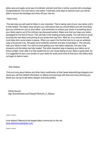 tattoo area and apply some type of antibiotic ointment and then it will be covered with a bandage.
Congratulations! You no...
