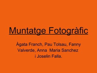 Muntatge Fotogràfic Àgata Franch, Pau Tolsau, Fanny Valverde, Anna  Maria Sanchez  i Joselin Falla.  