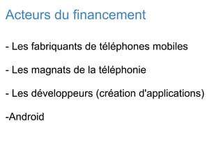 Acteurs du financement - Les fabriquants de téléphones mobiles - Les magnats de la téléphonie - Les développeurs (création d'applications) -Android 