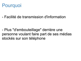 Pourquoi - Facilité de transmission d'information - Plus "d'embouteillage" derrière une personne voulant faire part de ses médias stockés sur son téléphone 