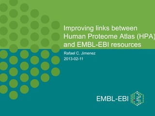 Rafael C. Jimenez
2013-02-11
Improving links between
Human Proteome Atlas (HPA)
and EMBL-EBI resources
 