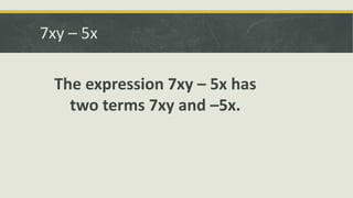 7xy – 5x
The expression 7xy – 5x has
two terms 7xy and –5x.
 