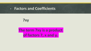 • Factors and Coefficients
7xy
The term 7xy is a product
of factors 7, x and y.
 