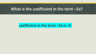 What is the coefficient in the term –5x?
coefficient in the term –5x is –5
 