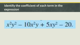 Identify the coefficient of each term in the
expression
 