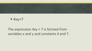 V
 4xy+7
The expression 4xy + 7 is formed from
variables x and y and constants 4 and 7.
 