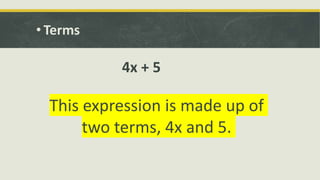 • Terms
4x + 5
This expression is made up of
two terms, 4x and 5.
 