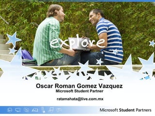 Oscar Roman Gomez Vazquez   Microsoft Student Partner  [email_address] 