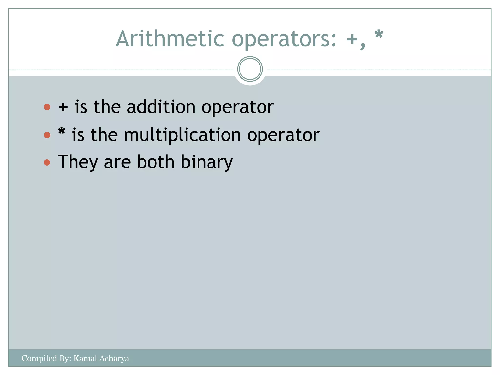 Arithmetic operators: +, *
 + is the addition operator
 * is the multiplication operator
 They are both binary
Compiled By: Kamal Acharya
 